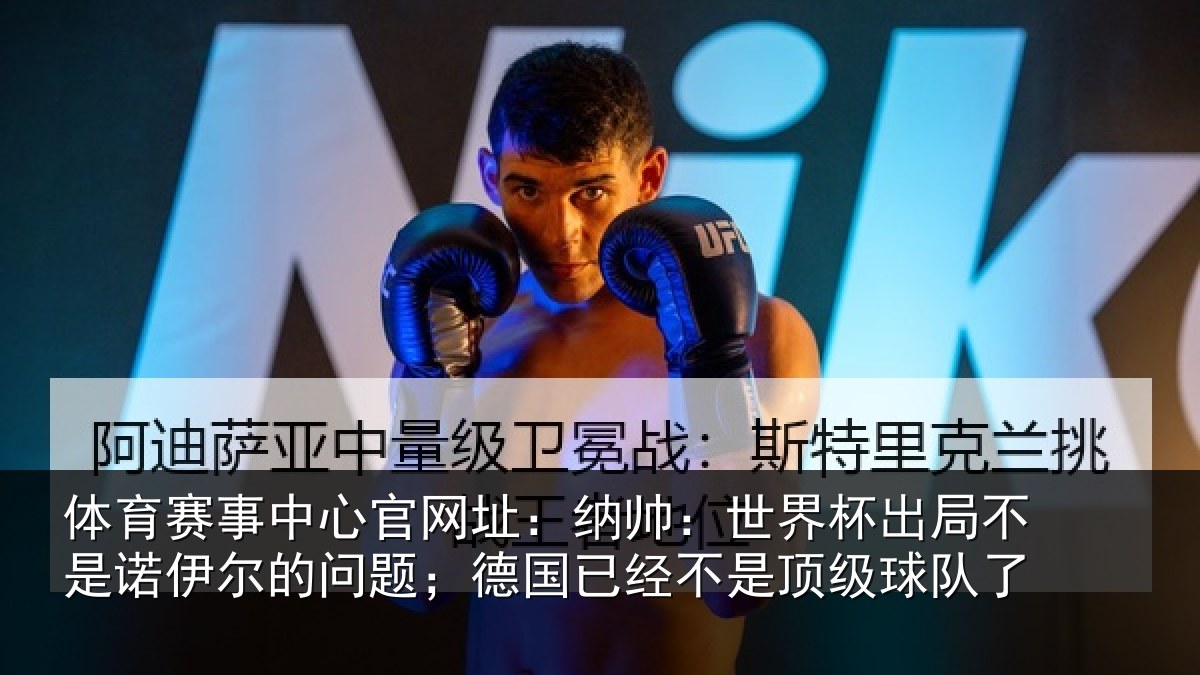 体育赛事中心官网址:纳帅:世界杯出局不是诺伊尔的问题;德国已经不是顶级球队了